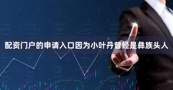 配资门户的申请入口因为小叶丹曾经是彝族头人