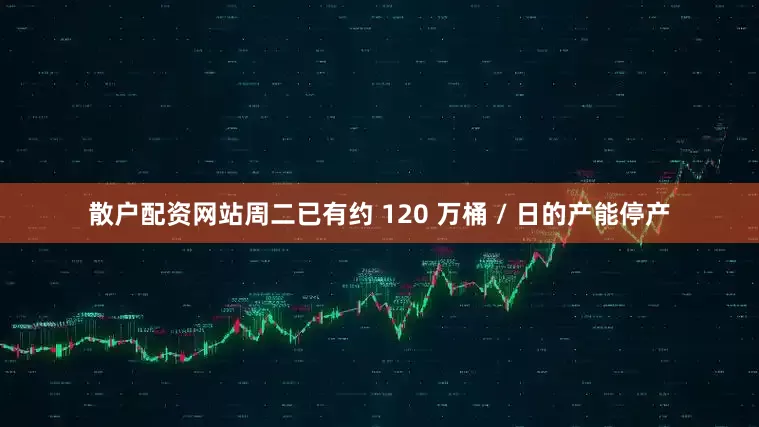 散户配资网站周二已有约 120 万桶 / 日的产能停产