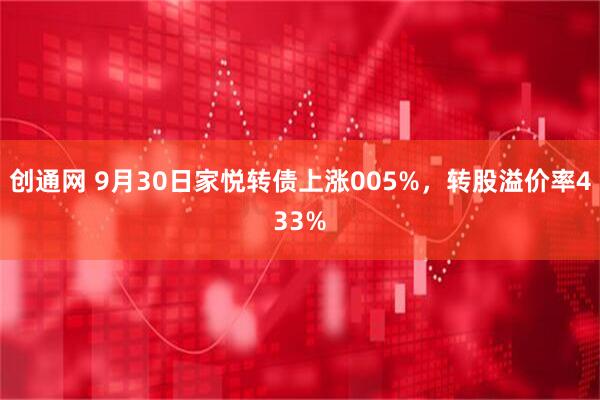 创通网 9月30日家悦转债上涨005%，转股溢价率433%