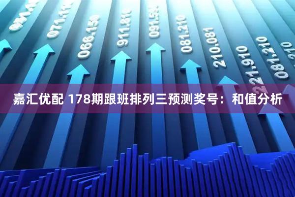 嘉汇优配 178期跟班排列三预测奖号：和值分析