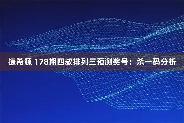 捷希源 178期四叔排列三预测奖号：杀一码分析