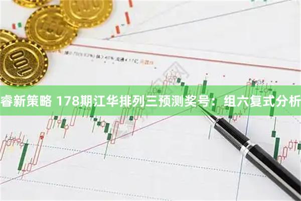睿新策略 178期江华排列三预测奖号：组六复式分析